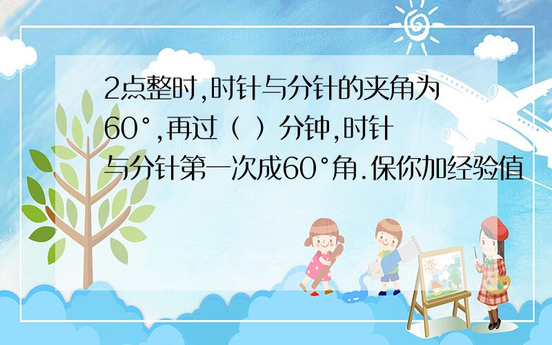 2点整时,时针与分针的夹角为60°,再过（ ）分钟,时针与分针第一次成60°角.保你加经验值