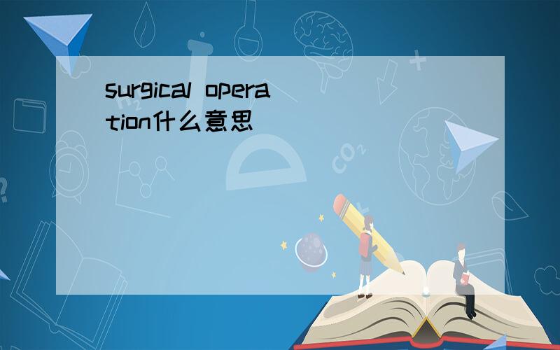 surgical operation什么意思