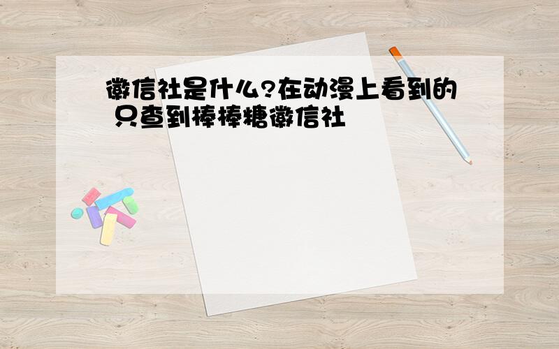 徽信社是什么?在动漫上看到的 只查到棒棒糖徽信社