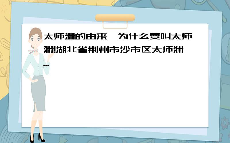 太师渊的由来,为什么要叫太师渊!湖北省荆州市沙市区太师渊...