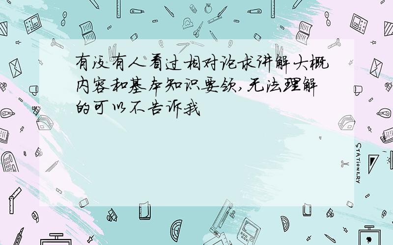 有没有人看过相对论求讲解大概内容和基本知识要领,无法理解的可以不告诉我