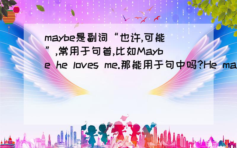 maybe是副词“也许,可能”,常用于句首,比如Maybe he loves me.那能用于句中吗?He maybe loves me.放在句中算错吗?