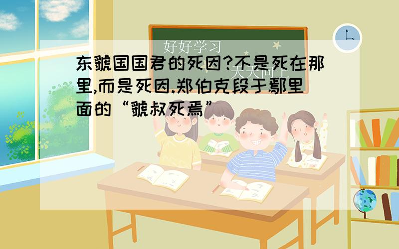 东虢国国君的死因?不是死在那里,而是死因.郑伯克段于鄢里面的“虢叔死焉”