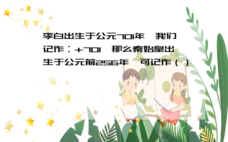 李白出生于公元701年,我们记作：+701,那么秦始皇出生于公元前256年,可记作（）