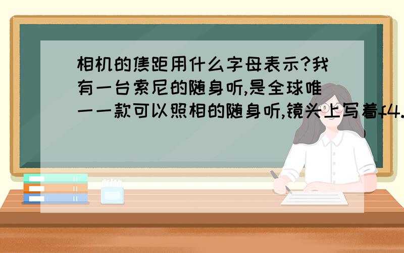 相机的焦距用什么字母表示?我有一台索尼的随身听,是全球唯一一款可以照相的随身听,镜头上写着f4.7mm F3.2那个大写的F我知道是光圈,那个小写的F应该是指焦距吧?