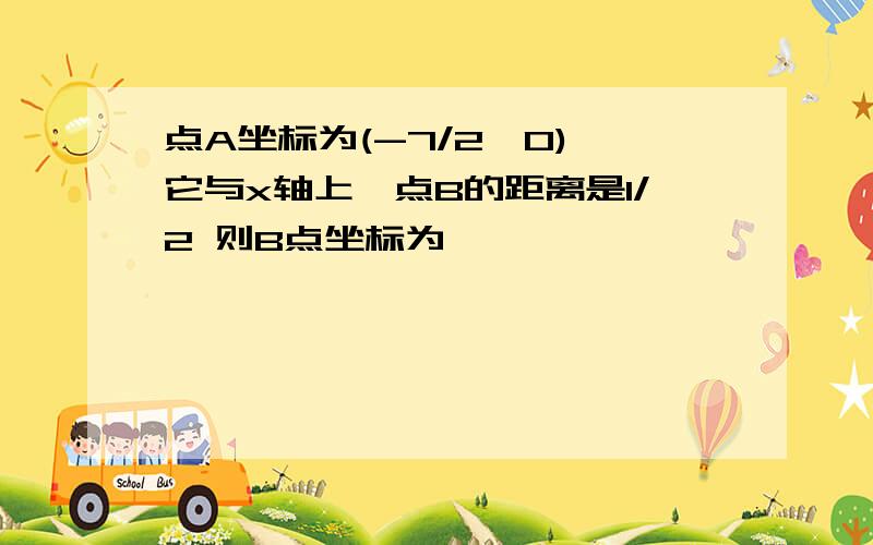 点A坐标为(-7/2,0) 它与x轴上一点B的距离是1/2 则B点坐标为