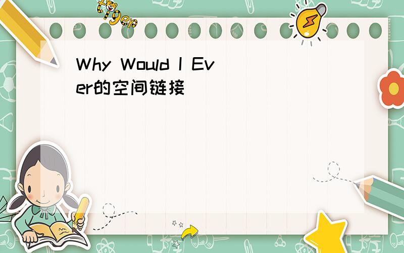 Why Would I Ever的空间链接