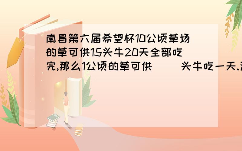 南昌第六届希望杯10公顷草场的草可供15头牛20天全部吃完,那么1公顷的草可供（ ）头牛吃一天.这个题目在哪里出现过？