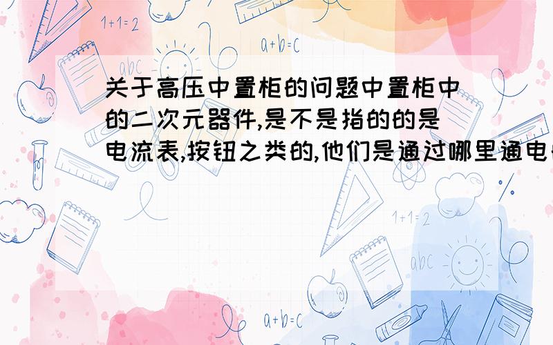 关于高压中置柜的问题中置柜中的二次元器件,是不是指的的是电流表,按钮之类的,他们是通过哪里通电的?是从电流互感器是接过去的吗?如果联络柜没有手车,电流互感器,电压互感器等,只装