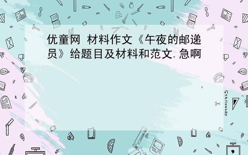 优童网 材料作文《午夜的邮递员》给题目及材料和范文.急啊