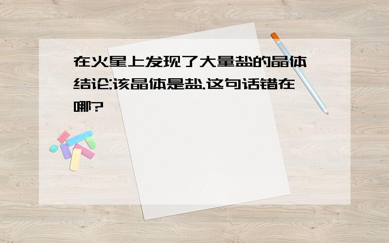 在火星上发现了大量盐的晶体,结论:该晶体是盐.这句话错在哪?