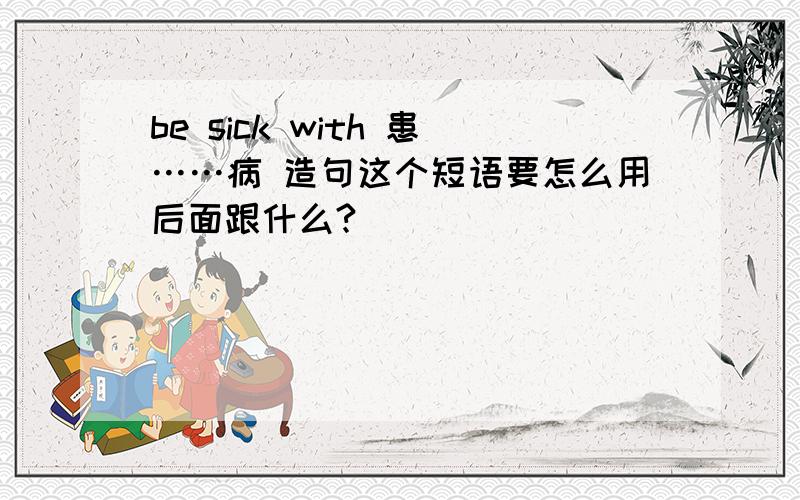 be sick with 患……病 造句这个短语要怎么用后面跟什么?