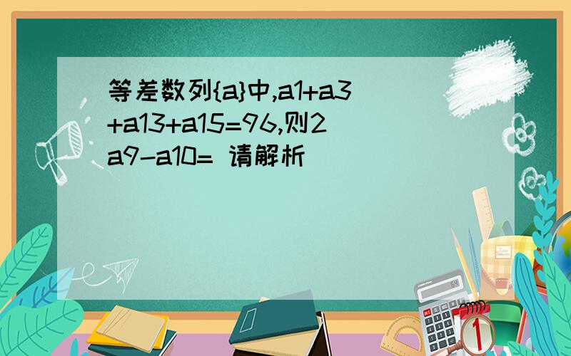 等差数列{a}中,a1+a3+a13+a15=96,则2a9-a10= 请解析