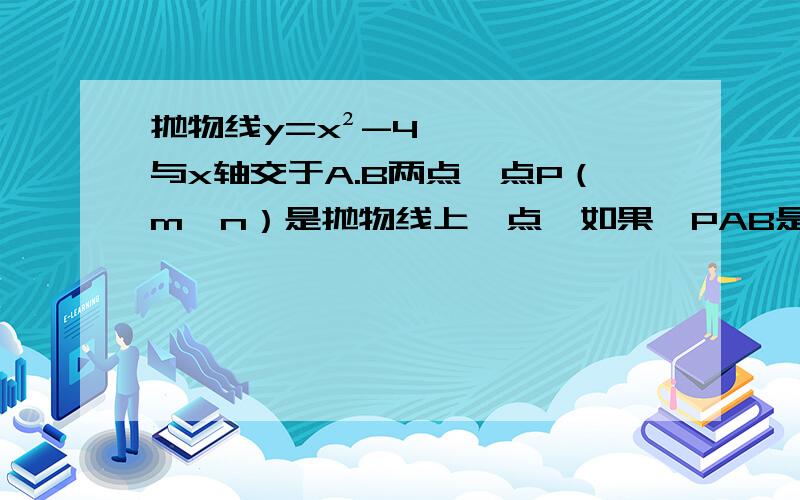 抛物线y=x²-4与x轴交于A.B两点,点P（m,n）是抛物线上一点,如果△PAB是直角三角形,那么点P的坐标为