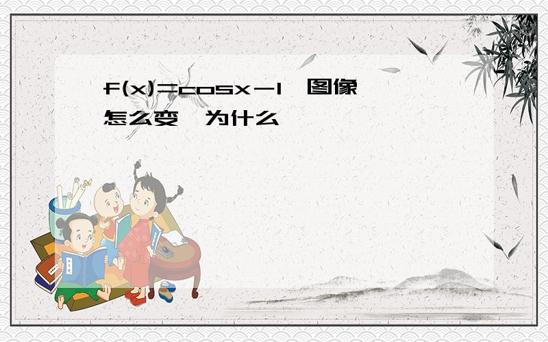 f(x)=cosx－1,图像怎么变,为什么