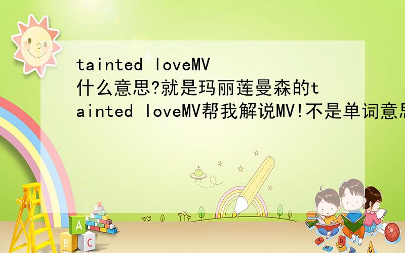 tainted loveMV什么意思?就是玛丽莲曼森的tainted loveMV帮我解说MV!不是单词意思!