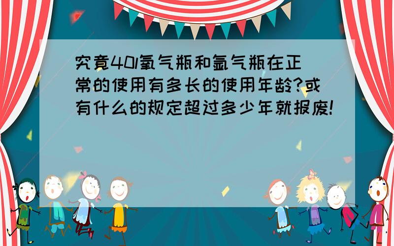 究竟40l氧气瓶和氩气瓶在正常的使用有多长的使用年龄?或有什么的规定超过多少年就报废!