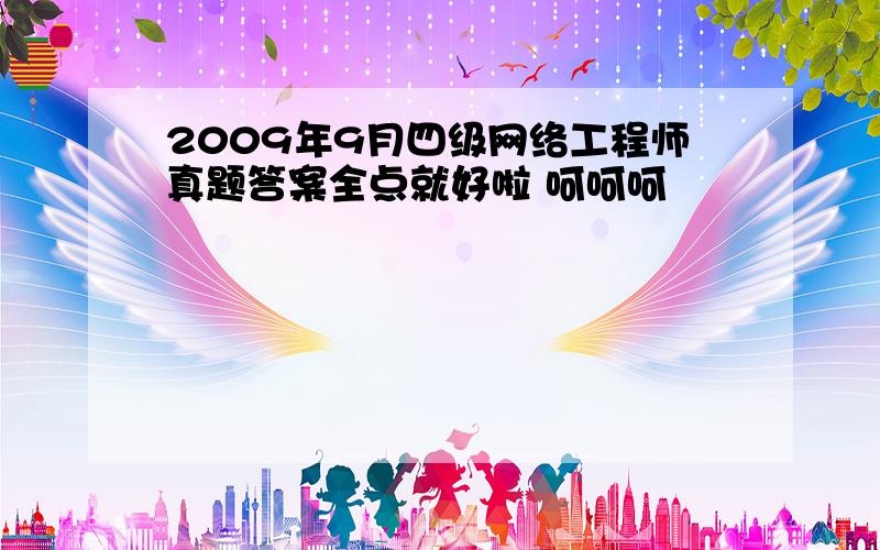 2009年9月四级网络工程师真题答案全点就好啦 呵呵呵