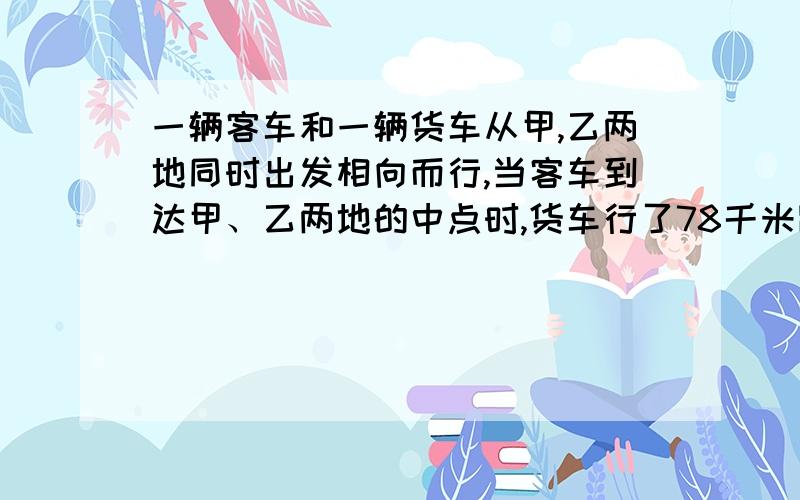 一辆客车和一辆货车从甲,乙两地同时出发相向而行,当客车到达甲、乙两地的中点时,货车行了78千米距中点还有全程的八分之一，乙两地间的路程长多少米？