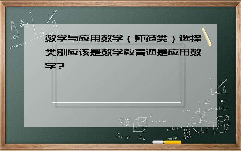 数学与应用数学（师范类）选择类别应该是数学教育还是应用数学?