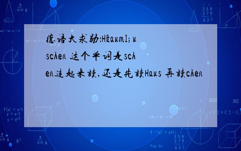 德语大求助：Häuschen 这个单词是schen连起来读,还是先读Haus 再读chen