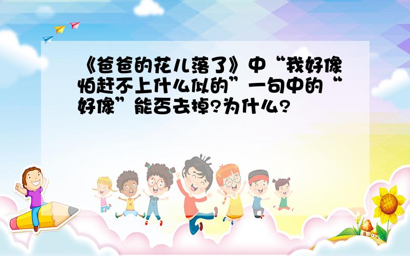 《爸爸的花儿落了》中“我好像怕赶不上什么似的”一句中的“好像”能否去掉?为什么?