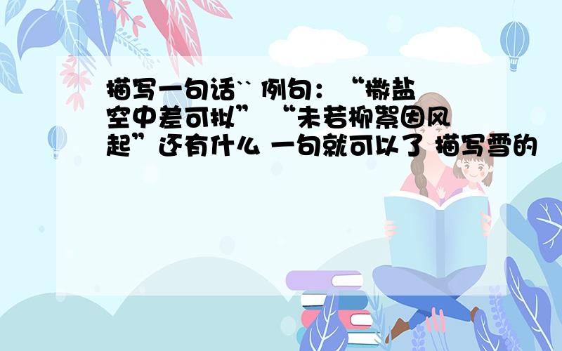 描写一句话`` 例句：“撒盐空中差可拟” “未若柳絮因风起”还有什么 一句就可以了 描写雪的