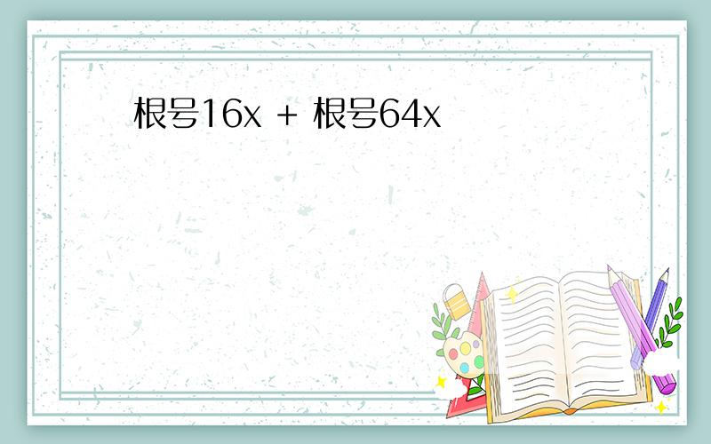 根号16x + 根号64x