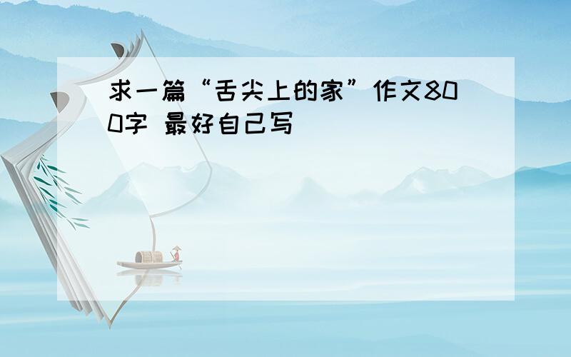 求一篇“舌尖上的家”作文800字 最好自己写