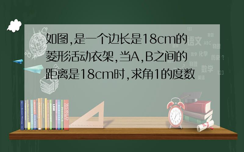 如图,是一个边长是18cm的菱形活动衣架,当A,B之间的距离是18cm时,求角1的度数