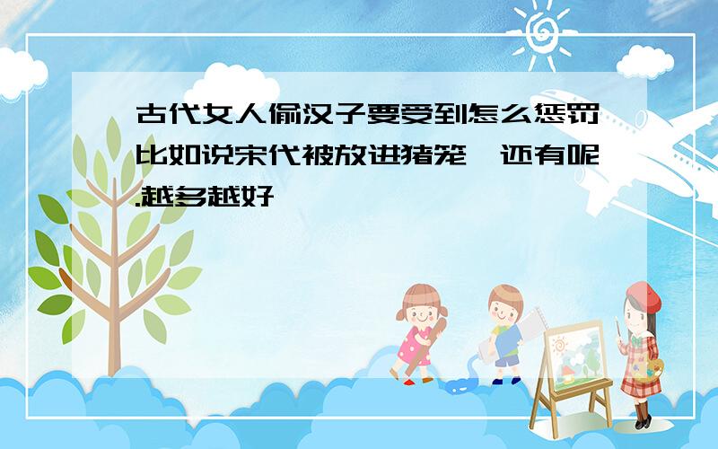 古代女人偷汉子要受到怎么惩罚比如说宋代被放进猪笼,还有呢.越多越好