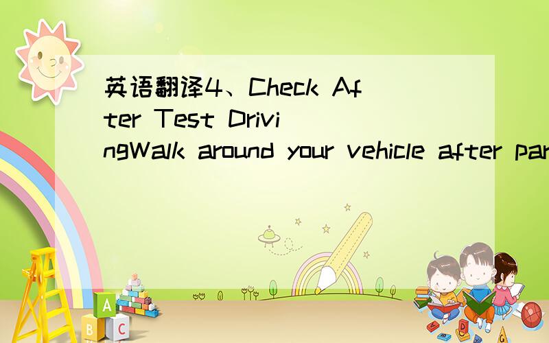 英语翻译4、Check After Test DrivingWalk around your vehicle after parking and check whether there are any oil leakage,water leakage or air leakage.5、OthersAll above checks are what you should do before driving out.If you find any abnormal phen