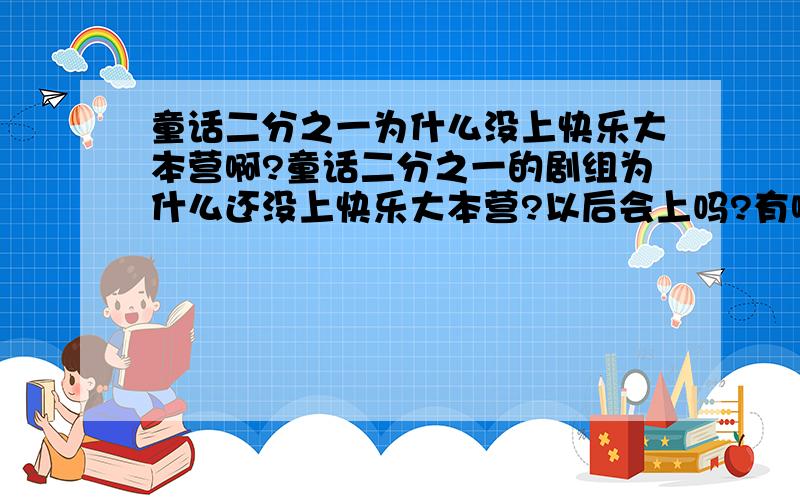 童话二分之一为什么没上快乐大本营啊?童话二分之一的剧组为什么还没上快乐大本营?以后会上吗?有哪位知道的亲