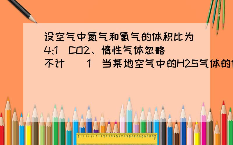 设空气中氮气和氢气的体积比为4:1（CO2、惰性气体忽略不计）（1）当某地空气中的H2S气体的体积分数为4%时,点燃10升该混合气体,写出反应发生的化学方程式并计算燃烧后可以得到SO2气体多少