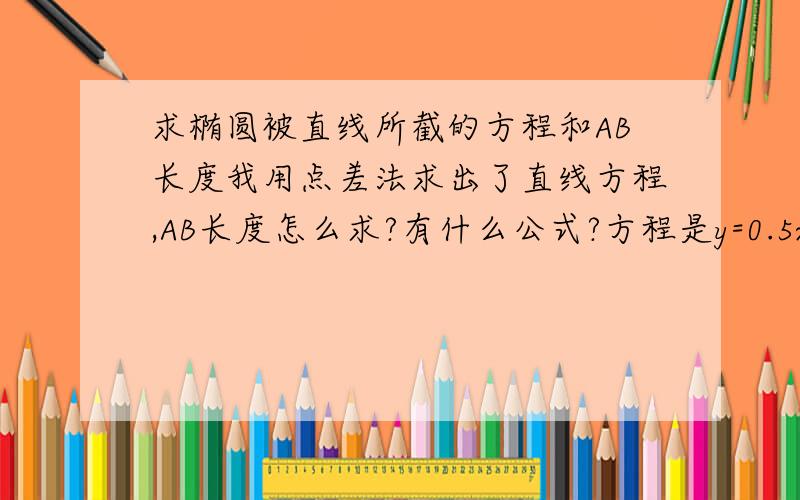 求椭圆被直线所截的方程和AB长度我用点差法求出了直线方程,AB长度怎么求?有什么公式?方程是y=0.5x+1.5