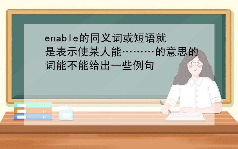 enable的同义词或短语就是表示使某人能………的意思的词能不能给出一些例句