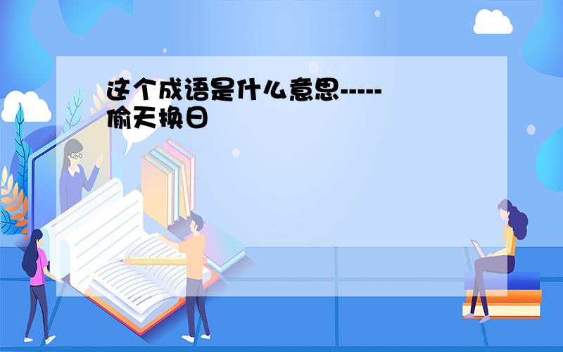 这个成语是什么意思-----偷天换日