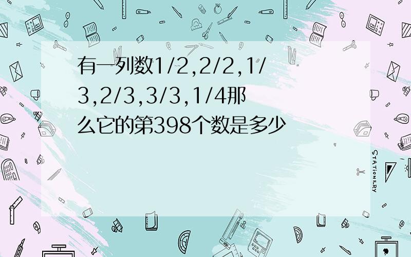 有一列数1/2,2/2,1/3,2/3,3/3,1/4那么它的第398个数是多少