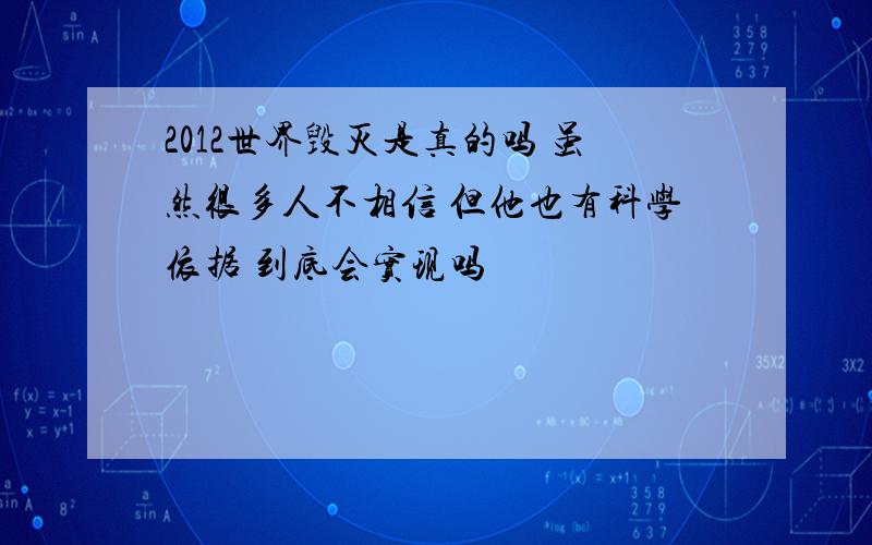 2012世界毁灭是真的吗 虽然很多人不相信 但他也有科学依据 到底会实现吗