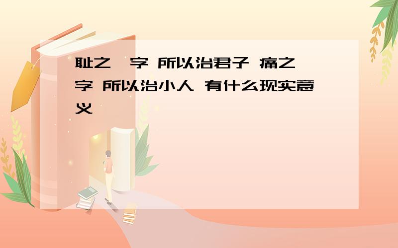 耻之一字 所以治君子 痛之一字 所以治小人 有什么现实意义