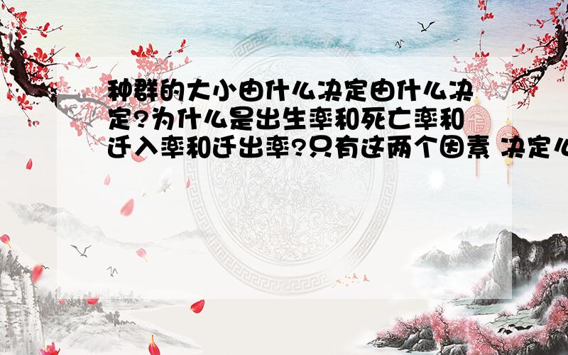 种群的大小由什么决定由什么决定?为什么是出生率和死亡率和迁入率和迁出率?只有这两个因素 决定么?