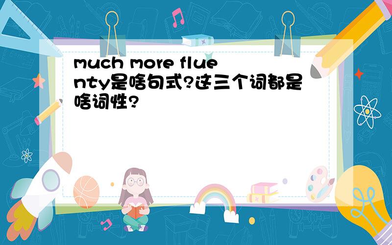 much more fluenty是啥句式?这三个词都是啥词性?