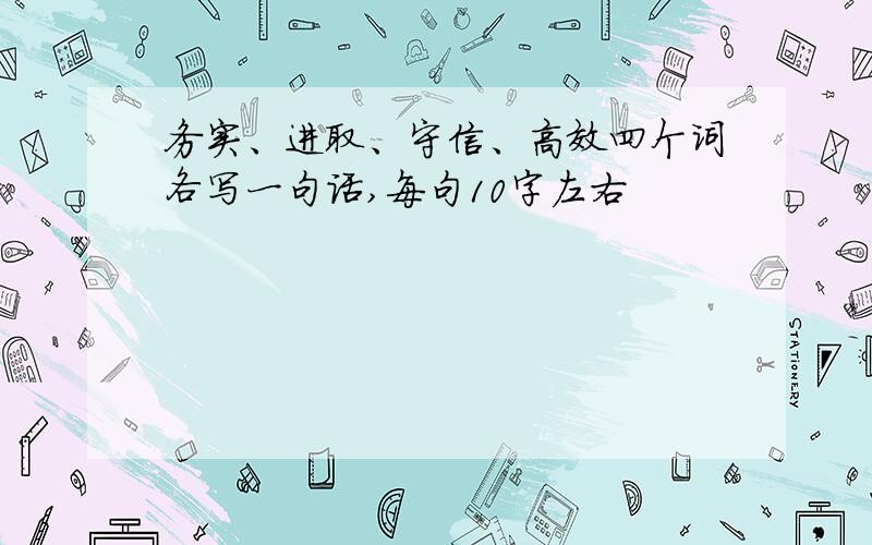 务实、进取、守信、高效四个词各写一句话,每句10字左右