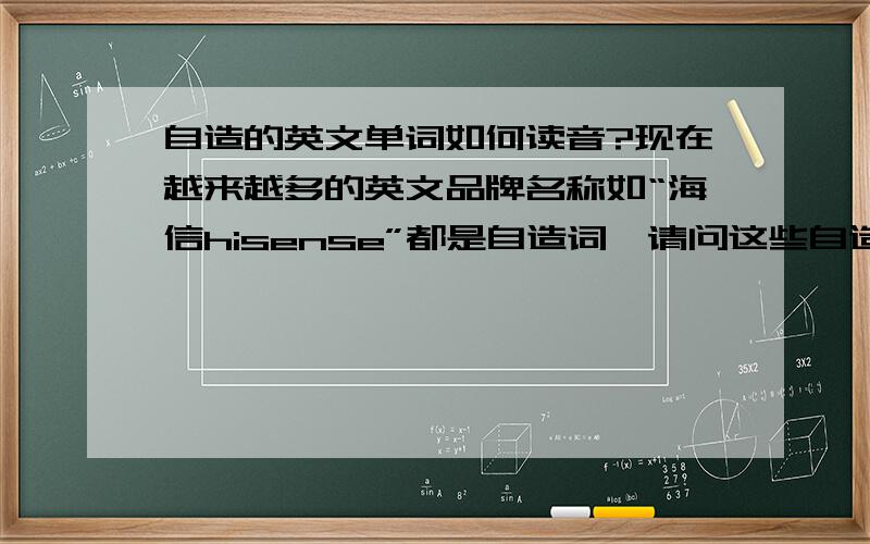 自造的英文单词如何读音?现在越来越多的英文品牌名称如“海信hisense”都是自造词,请问这些自造的读音有何规律?谢谢!