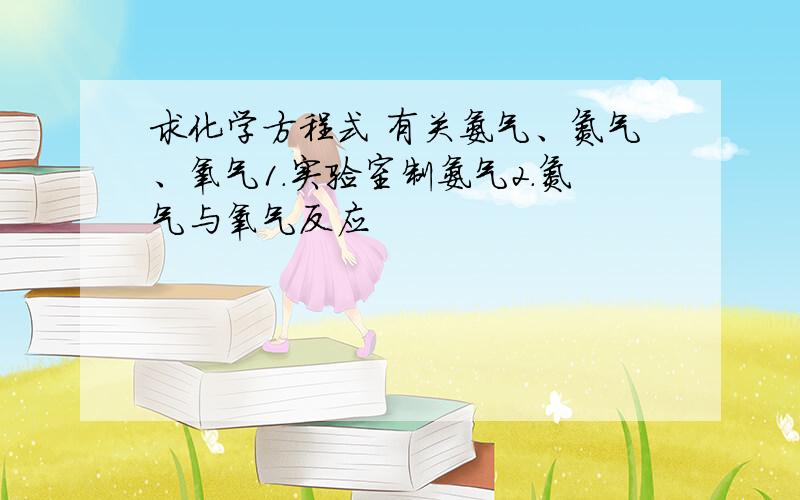 求化学方程式 有关氨气、氮气、氧气1.实验室制氨气2.氮气与氧气反应