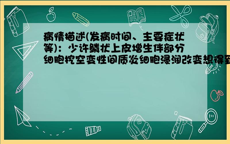 病情描述(发病时间、主要症状等)：少许鳞状上皮增生伴部分细胞挖空变性间质炎细胞浸润改变想得到怎样的帮助：是什么病请问除了尖锐湿疣还有其他可能性吗?