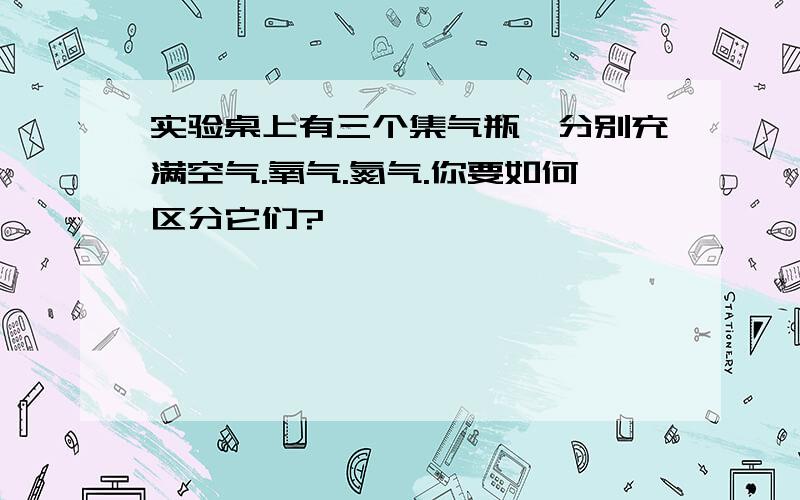 实验桌上有三个集气瓶,分别充满空气.氧气.氮气.你要如何区分它们?