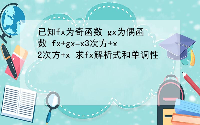 已知fx为奇函数 gx为偶函数 fx+gx=x3次方+x2次方+x 求fx解析式和单调性