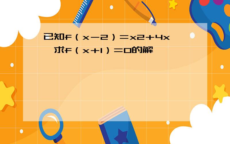 已知f（x－2）＝x2＋4x,求f（x＋1）＝0的解