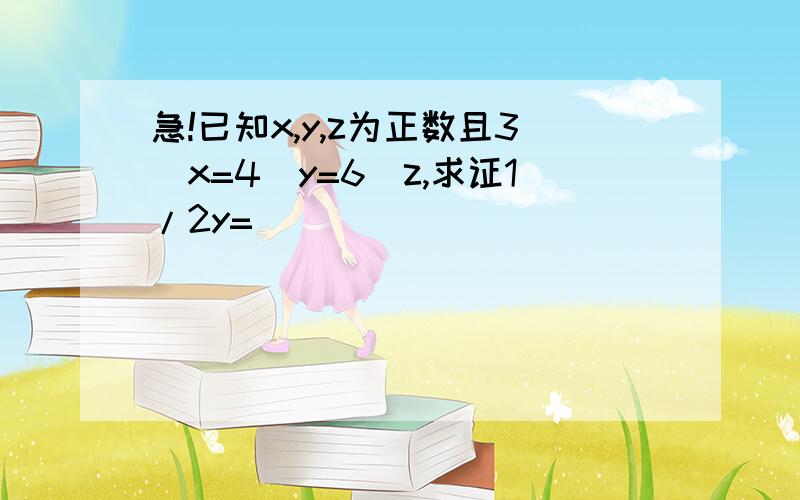 急!已知x,y,z为正数且3^x=4^y=6^z,求证1/2y=